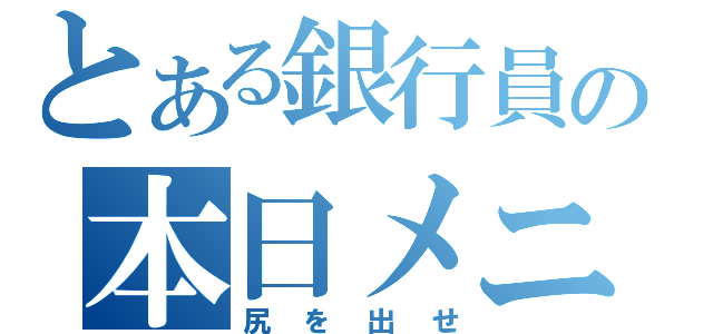 とある銀行員の本日メニュー（尻を出せ）