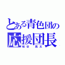 とある青色団の応援団長（粕谷 亮太）