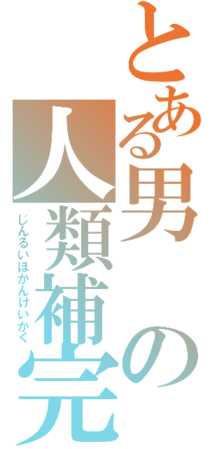 とある男の人類補完計画（じんるいほかんけいかく）