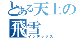 とある天上の飛雪（インデックス）