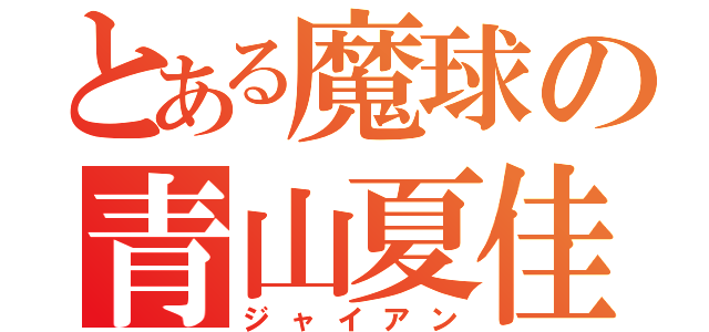 とある魔球の青山夏佳（ジャイアン）