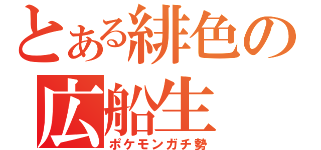 とある緋色の広船生（ポケモンガチ勢）