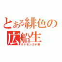 とある緋色の広船生（ポケモンガチ勢）