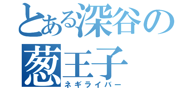 とある深谷の葱王子（ネギライバー）