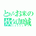 とあるお米の炊気加減（たきかげん）