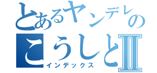 とあるヤンデレ女のこうしとセックスする物語Ⅱ（インデックス）