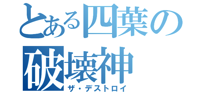 とある四葉の破壊神（ザ・デストロイ）