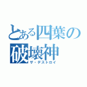 とある四葉の破壊神（ザ・デストロイ）