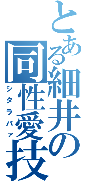 とある細井の同性愛技（シタラバァ）