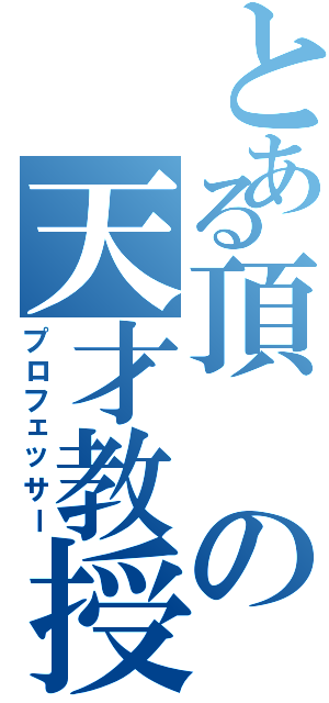 とある頂の天才教授（プロフェッサー）