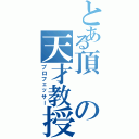 とある頂の天才教授（プロフェッサー）