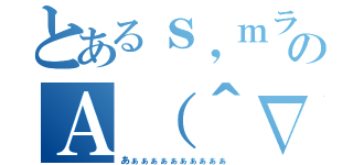 とあるｓ，ｍラブのＡ（＾∇＾）（あぁぁぁぁぁぁぁぁぁぁ）