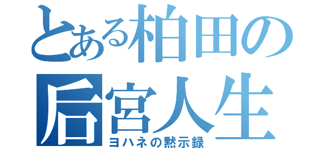 とある柏田の后宮人生（ヨハネの黙示録）