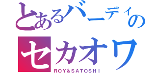 とあるバーディーズのセカオワ（ＲＯＹ＆ＳＡＴＯＳＨＩ）