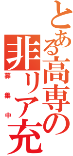 とある高専の非リア充（募集中）