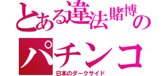 とある違法賭博のパチンコ（日本のダークサイド）