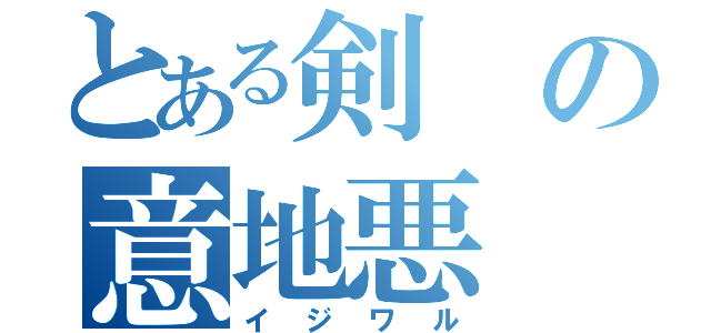 とある剣の意地悪（イジワル）