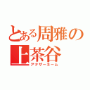 とある周雅の上茶谷（アナザーネーム）