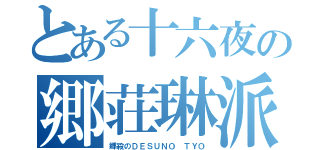 とある十六夜の郷荘琳派（郷殺のＤＥＳＵＮＯ ＴＹＯ）