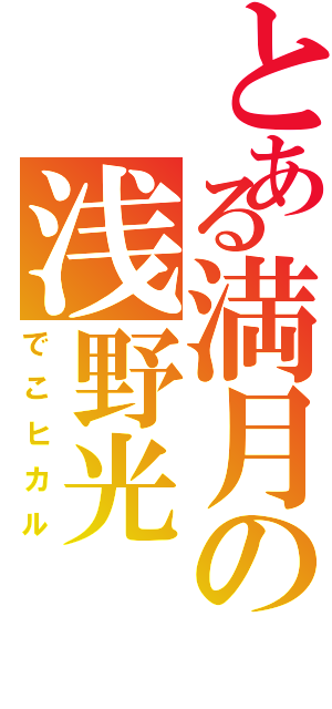 とある満月の浅野光（でこヒカル）