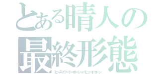 とある晴人の最終形態（ヒースイフードーボージャバビュードゴーン）