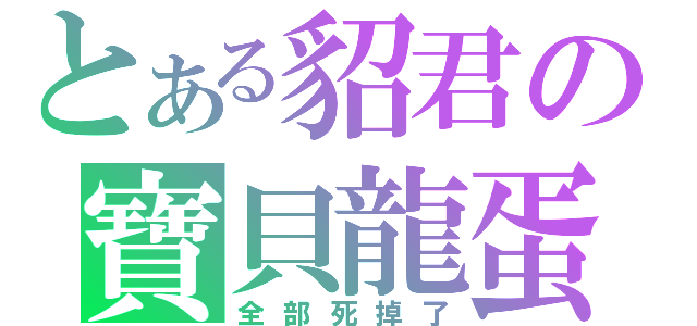 とある貂君の寶貝龍蛋（全部死掉了）