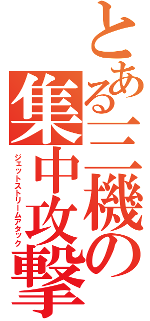 とある三機の集中攻撃（ジェットストリームアタック）