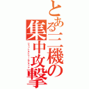 とある三機の集中攻撃（ジェットストリームアタック）