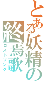 とある妖精の終焉歌（ロストソング）