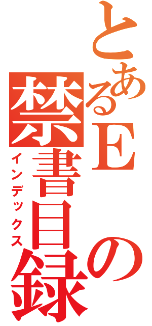 とあるＥの禁書目録（インデックス）