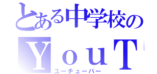 とある中学校のＹｏｕＴｕｂｅｒ（ユーチューバー）