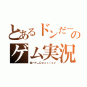 とあるドンだーのゲム実況（凹バナ＿Ｄｅｓｔｉｎｙ）