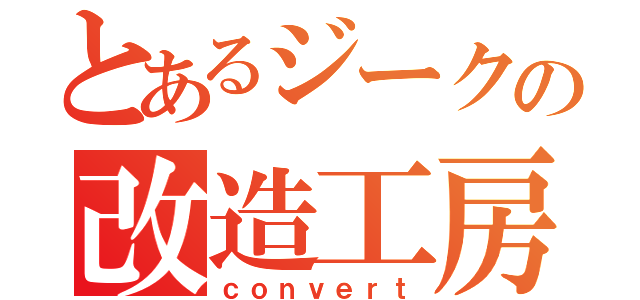 とあるジークの改造工房（ｃｏｎｖｅｒｔ）