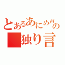 とあるあにめ声の　独り言（）