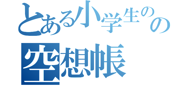 とある小学生のの空想帳（）