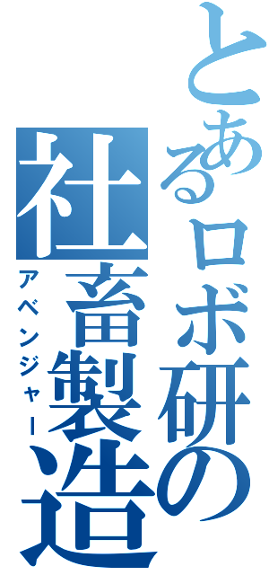 とあるロボ研の社畜製造（アベンジャー）