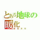 とある地球の暖化（非死不可）