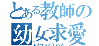 とある教師の幼女求愛（ロリータコンプレックス）