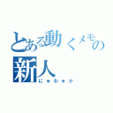 とある動くメモ帳の新人（に★わ★か）