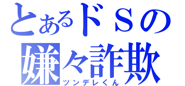 とあるドＳの嫌々詐欺（ツンデレくん）