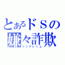 とあるドＳの嫌々詐欺（ツンデレくん）