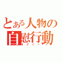 とある人物の自慰行動（オナニー）