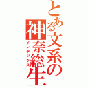 とある文系の神奈総生（インデックス）