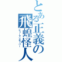 とある正義の飛蝗怪人（ヒューマンポッパー）