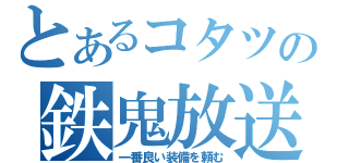 とあるコタツの鉄鬼放送（一番良い装備を頼む）