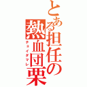 とある担任の熱血団栗（チョイダマレ）