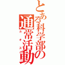 とある科学部の通常活動（カオス）