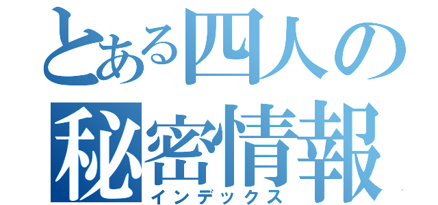 とある四人の秘密情報（インデックス）