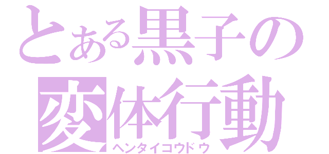 とある黒子の変体行動（ヘンタイコウドウ）