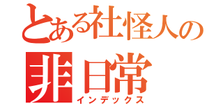 とある社怪人の非日常（インデックス）